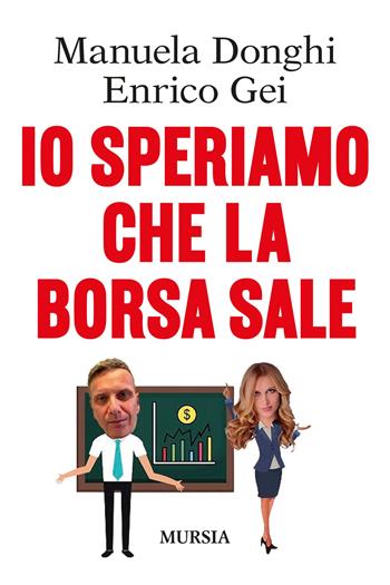 Io speriamo che la Borsa sale - Manuela Donghi, Enrico Gei - Libro Mursia 2022, Interventi | Libraccio.it
