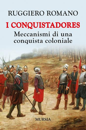 I conquistadores: meccanismi di una conquista coloniale. Nuova ediz. - Ruggiero Romano - Libro Mursia 2022, Problemi di storia | Libraccio.it