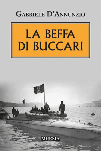 La beffa di Buccari - Gabriele D'Annunzio - Libro Mursia 2022, Testimonianze fra cronaca e storia | Libraccio.it