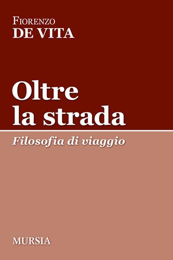 Oltre la strada. Filosofia di viaggio - Fiorenzo De Vita - Libro Mursia 2023, Tracce | Libraccio.it