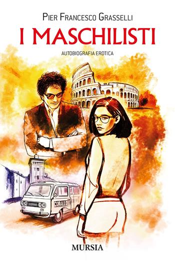 I maschilisti. Autobiografia erotica - Pier Francesco Grasselli - Libro Mursia 2022, Romanzi Mursia | Libraccio.it