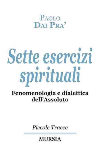 Sette esercizi spirituali. Fenomenologia e dialettica dell’Assoluto - Paolo Dai Prà - Libro Mursia 2023 | Libraccio.it