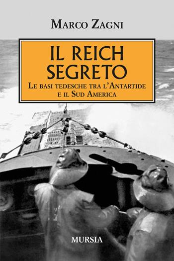 Il Reich segreto. Le basi tedesche tra l'Antartide e il Sud America - Marco Zagni - Libro Mursia 2023, Testimonianze fra cronaca e storia | Libraccio.it