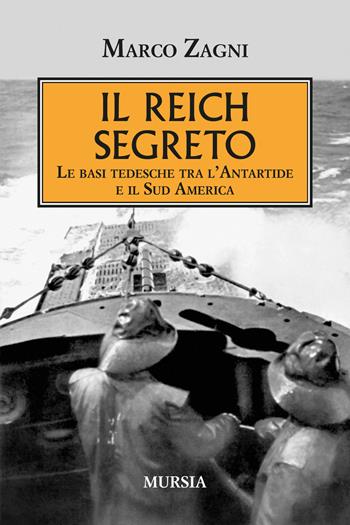 Il Reich segreto. Le basi tedesche tra l'Antartide e il Sud America - Marco Zagni - Libro Ugo Mursia Editore 2023, Testimonianze fra cronaca e storia | Libraccio.it