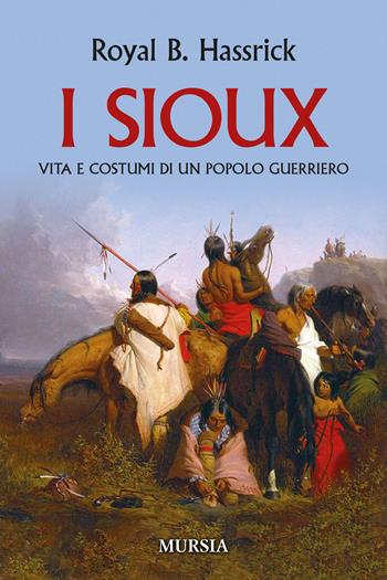 I sioux. Vita e costumi di un popolo guerriero. Nuova ediz. - B. Hassrick Royal - Libro Mursia 2022, Storia, biografie e diari | Libraccio.it