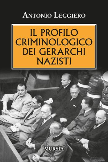 Il profilo criminologo dei gerarchi nazisti - Antonio Leggiero - Libro Mursia 2023, Testimonianze fra cronaca e storia | Libraccio.it