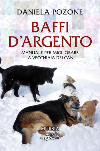 Baffi d'argento. Manuale per migliorare la vecchiaia dei cani - Daniela Pozone - Libro Mursia 2023, Cani e arcani | Libraccio.it