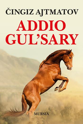 Addio Gul'sary - Cingiz Ajtmatov - Libro Mursia 2022, Romanzi Mursia | Libraccio.it
