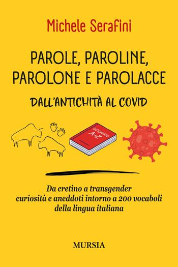 Parole, paroline, parolone e parolacce. Dall'antichità al Covid. Da cretino a trasgender curiosità e aneddoti intorno a 200 vocaboli della lingua italiana - Michele Serafini - Libro Mursia 2023, Manuali, arti e mestieri | Libraccio.it