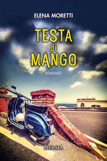 Testa di mango - Elena Moretti - Libro Mursia 2023, Romanzi Mursia | Libraccio.it