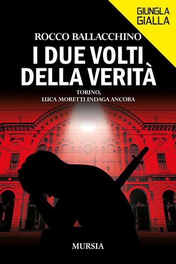 I due volti della verità. Torino, Luca Moretti indaga ancora - Rocco Ballacchino - Libro Mursia 2023, Giungla gialla | Libraccio.it