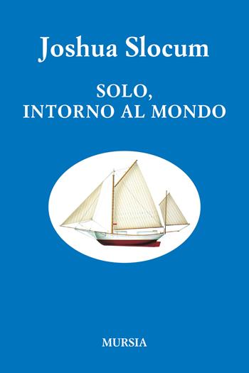 Solo, intorno al mondo. Viaggio della «Liberdade» - Joshua Slocum - Libro Mursia 2022, Biblioteca del mare | Libraccio.it