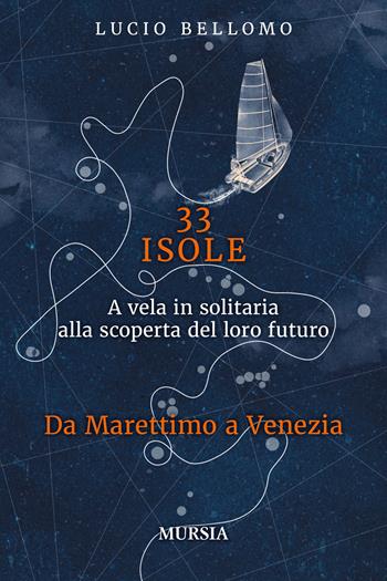 33 isole. A vela in solitaria alla scoperta del loro futuro. Vol. 2: Da Marettimo a Venezia - Lucio Bellomo - Libro Mursia 2023 | Libraccio.it