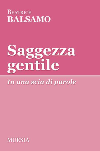 Saggezza gentile. In una scia di parole - Beatrice Balsamo - Libro Mursia 2023, Tracce | Libraccio.it
