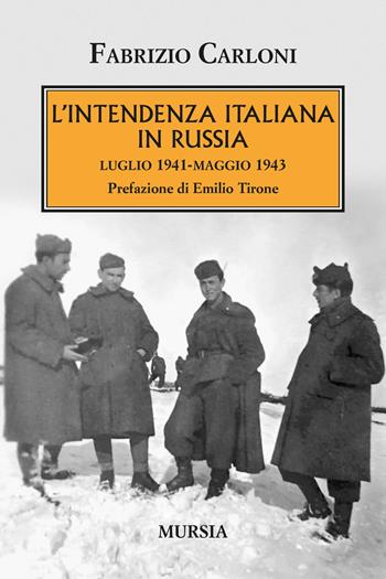 L'intendenza italiana in Russia. Luglio 1941-maggio 1943 - Fabrizio Carloni - Libro Mursia 2023, Testimonianze fra cronaca e storia | Libraccio.it