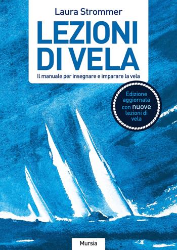 Lezioni di vela. Il manuale per imparare e insegnare la vela - Laura Strommer - Libro Mursia 2023, Biblioteca del mare | Libraccio.it