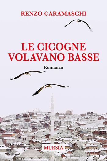 Le cicogne volavano basse - Renzo Caramaschi - Libro Mursia 2023, Romanzi Mursia | Libraccio.it