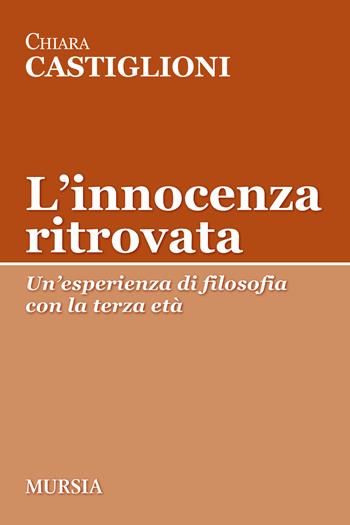 L'innocenza ritrovata. Un'esperienza di filosofia con la terza età - Chiara Castiglioni - Libro Mursia 2024, Tracce | Libraccio.it