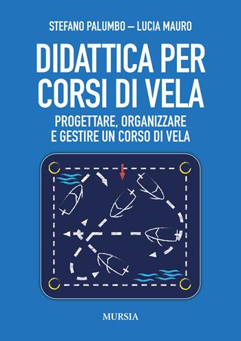 Didattica per corsi di vela. Progettare, organizzare e gestire un corso di vela - Stefano Palumbo, Lucia Mauro - Libro Mursia 2024, Biblioteca del mare | Libraccio.it
