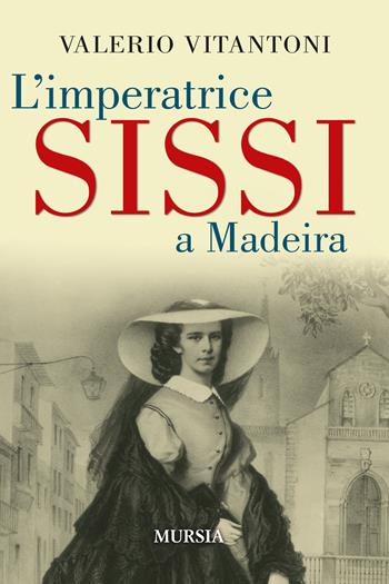L'imperatrice Sissi a Madeira - Valerio Vitantoni - Libro Mursia 2024, Storia, biografie e diari | Libraccio.it
