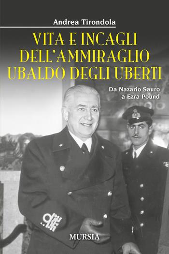 Vita e incagli dell'ammiraglio Ubaldo degli Uberti. Da Nazario Sauro a Ezra Pound - Andrea Tirondola - Libro Mursia 2025, Storia, biografie e diari | Libraccio.it