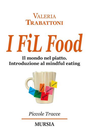 I fil food. Il mondo nel piatto. Introduzione al mindful eating - Valeria Trabattoni - Libro Mursia 2023, Piccole tracce | Libraccio.it