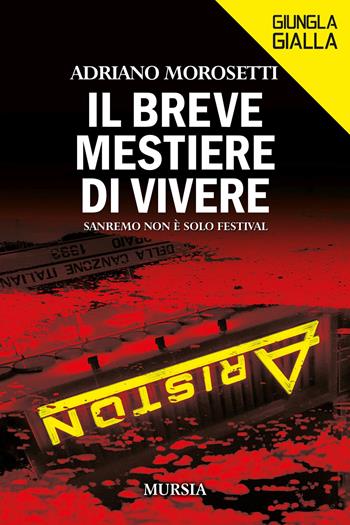 Il breve mestiere di vivere. Sanremo non è solo Festival - Adriano Morosetti - Libro Mursia 2024, Giungla gialla | Libraccio.it
