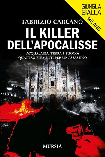Il killer dell'Apocalisse. Acqua, aria, terra e fuoco: quattro elementi per un assassino - Fabrizio Carcano - Libro Mursia 2023, Giungla gialla | Libraccio.it