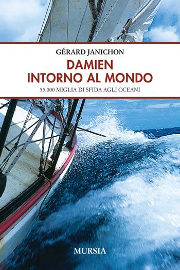 Damien intorno al mondo. 55.000 miglia di sfida degli oceani - Gérard Janichon - Libro Mursia 2023, Biblioteca del mare | Libraccio.it