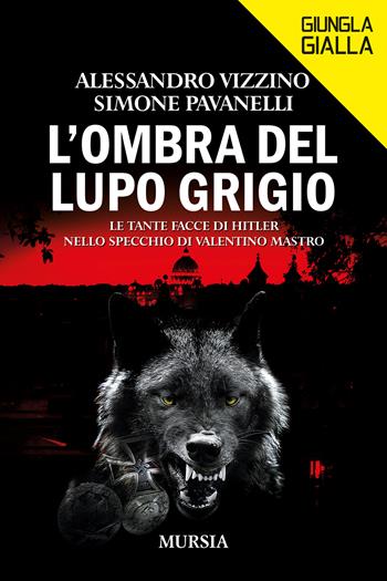 L'ombra del lupo grigio. Le tante facce di Hitler nello specchio di Valentino Mastro - Alessandro Vizzino, Simone Pavanelli - Libro Mursia 2023, Giungla gialla | Libraccio.it