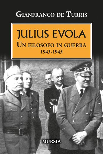 Julius Evola. Un filosofo in guerra 1943-1945. Nuova ediz. - Gianfranco De Turris - Libro Mursia 2023, Testimonianze fra cronaca e storia | Libraccio.it