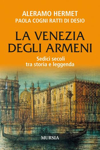 La Venezia degli armeni. Sedici secoli tra storia e leggenda - Aleramo Hermet, Paola Cogni Ratti Di Desio - Libro Mursia 2023, Storia, biografie e diari | Libraccio.it