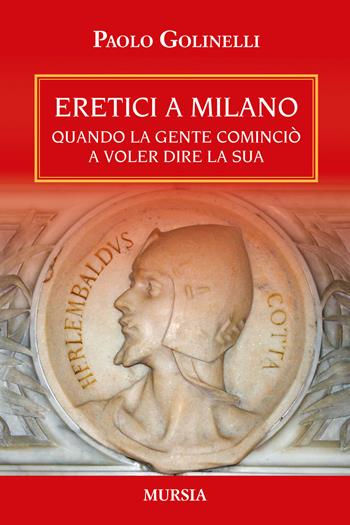 Eretici a Milano. Quando la gente cominciò a voler dire la sua - Paolo Golinelli - Libro Mursia 2024, Storia, biografie e diari | Libraccio.it