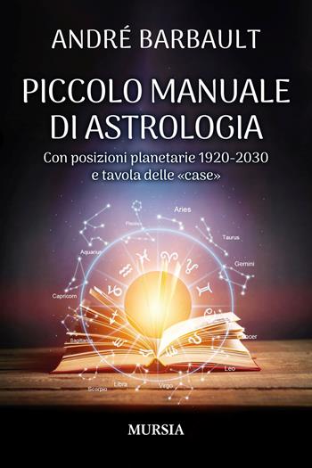Piccolo manuale di astrologia. Con posizioni planetarie 1920-2030 e tavola delle «case» - André Barbault - Libro Mursia 2024 | Libraccio.it