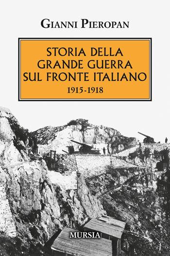 Storia della Grande Guerra sul fronte italiano. 1915-1918 - Gianni Pieropan - Libro Mursia 2024, Testimonianze fra cronaca e storia | Libraccio.it
