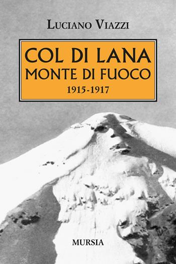 Col di Lana monte di fuoco (1915-1917) - Luciano Viazzi - Libro Ugo Mursia Editore 2024, Testimonianze fra cronaca e storia | Libraccio.it