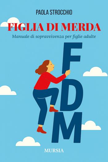 Figlia di merda. Manuale di sopravvivenza per figlie adulte - Paola Strocchio - Libro Mursia 2025, Romanzi Mursia | Libraccio.it