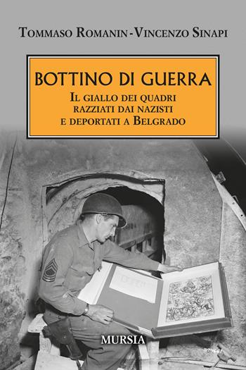 Bottino di guerra. Il giallo dei quadri razziati dai nazisti e deportati a Belgrado - Tommaso Romanin, Vincenzo Sinapi - Libro Mursia 2024, Testimonianze fra cronaca e storia | Libraccio.it