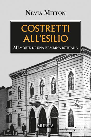 Costretti all'esilio. Memorie di una bambina istriana - Nevia Mitton - Libro Mursia 2024, Testimonianze fra cronaca e storia | Libraccio.it
