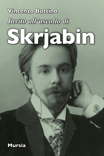 Invito all'ascolto di Skrjabin - Vincenzo Buttino - Libro Mursia 2024, Invito all'ascolto | Libraccio.it