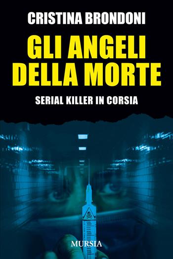 Gli angeli della morte. Serial killer in corsia - Cristina Brondoni - Libro Mursia 2024, Criminologia e crimini | Libraccio.it