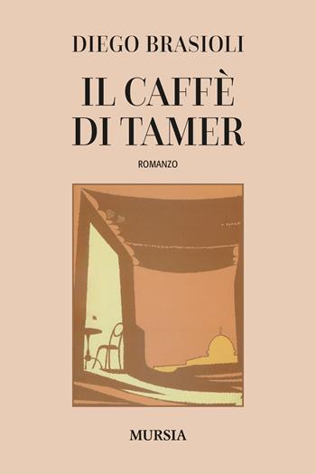 Il caffé di Tamer - Diego Brasioli - Libro Ugo Mursia Editore 2024, Romanzi Mursia | Libraccio.it