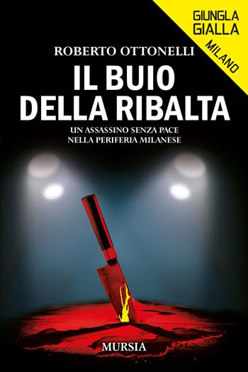 Il buio della ribalta. Un assassino senza pace nella periferia milanese - Roberto Ottonelli - Libro Mursia 2024, Giungla gialla | Libraccio.it