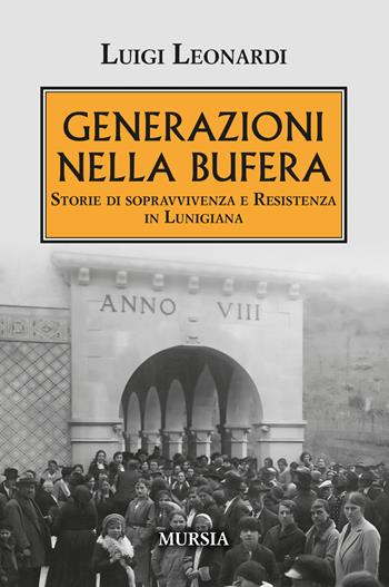 Generazioni nella bufera. Storie di sopravvivenza e resistenza in Lunigiana - Luigi Leonardi - Libro Mursia 2024, Testimonianze fra cronaca e storia | Libraccio.it