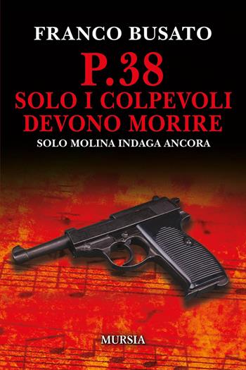 P.38 Solo i colpevoli devono morire. Una nuova indagine di Solo Molina - Franco Busato - Libro Mursia 2025, Crime & thriller | Libraccio.it
