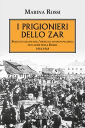 I prigionieri dello zar. Soldati italiani dell'esercito austro-ungarico nei lager della Russia 1914-1918