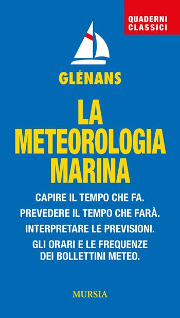 La meteorologia marina. Capire il tempo che fa. Prevedere il tempo che farà. Interpretare le previsioni. Gli orari e le frequenze dei bollettini meteo  - Libro Mursia 2024, Biblioteca del mare | Libraccio.it