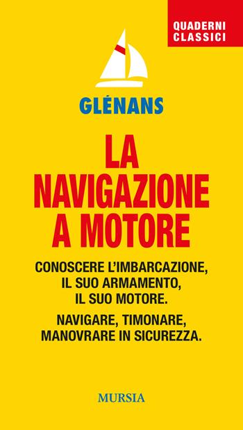 La navigazione a motore. Conoscere l'imbarcazione. Il suo armamento. Il suo motore. Navigare, timonare. Manovrare in sicurezza  - Libro Mursia 2024, Biblioteca del mare | Libraccio.it