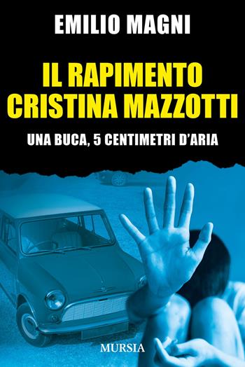 Il rapimento Cristina Mazzotti. Una buca, 5 centimetri d'aria - Emilio Magni - Libro Mursia 2024, Gialli italiani | Libraccio.it