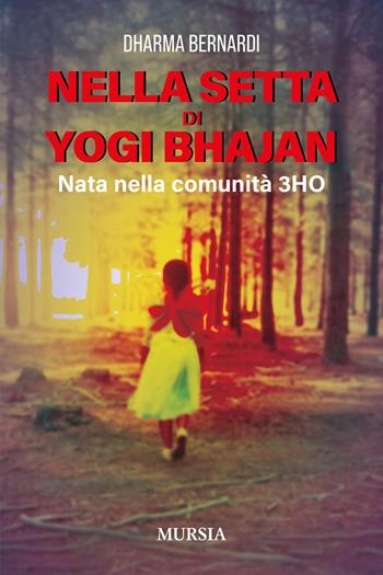 Nella setta dello Yogi Bhajan. Nata nella comunità 3HO - Bernardi Dharma - Libro Mursia 2025, Memoirs | Libraccio.it